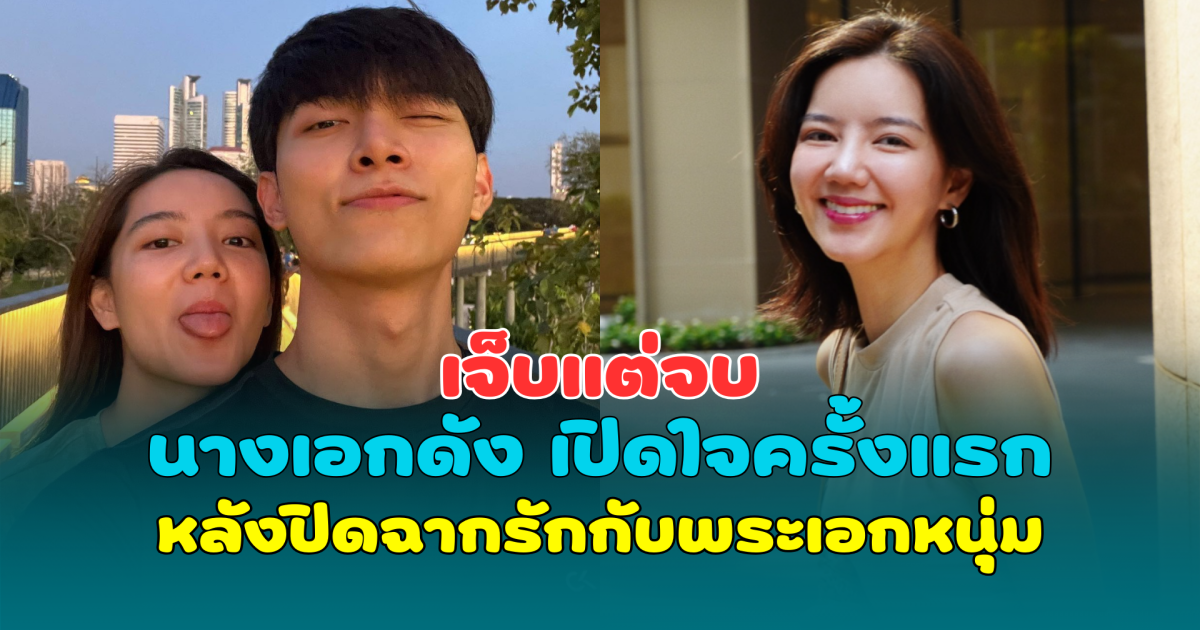 เจ็บแต่จบ นางเอกดัง เปิดใจครั้งแรก หลังปิดฉากรักกับพระเอกหนุ่ม