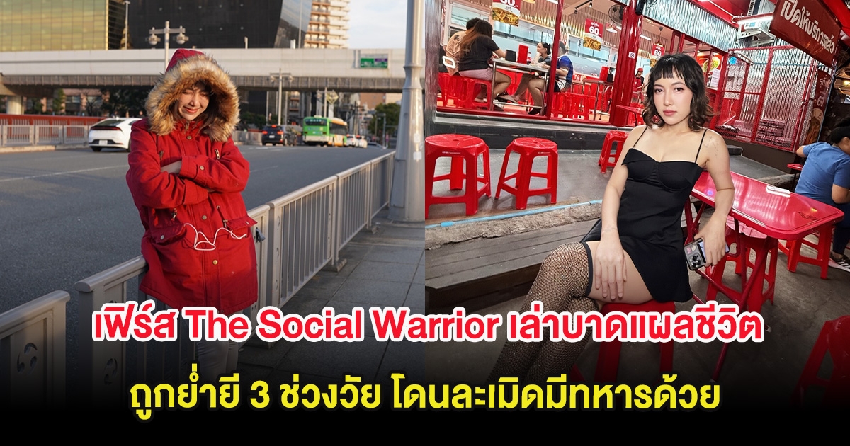 เฟิร์ส The Social Warrior เล่าบาดแผลชีวิต ถูกย่ำยี 3 ช่วงวัย โดนละเมิดมีทหารด้วย