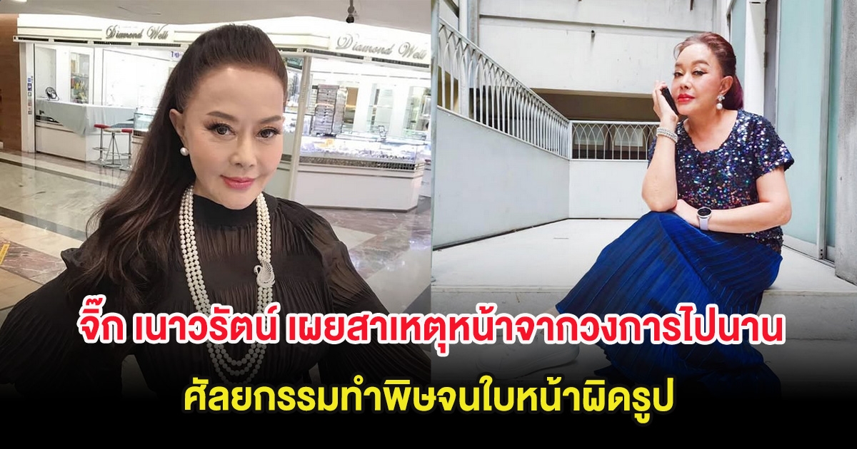 จิ๊ก เนาวรัตน์ เผยสาเหตุหน้าจากวงการไปนาน ศัลยกรรมทำพิษจนใบหน้าผิดรูป