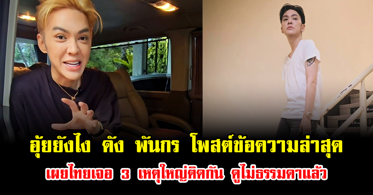 อุ้ยยังไง ดัง พันกร โพสต์ข้อความล่าสุด เผยไทยเจอ 3 เหตุใหญ่ติดกัน ดูไม่ธรรมดาแล้ว