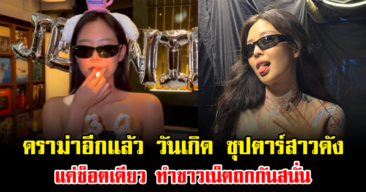 ดราม่าอีกแล้ว วันเกิด ซุปตาร์สาวดัง แค่ช็อตเดียว ทำชาวเน็ตถกกันสนั่น (ข่าวต่างประเทศ)