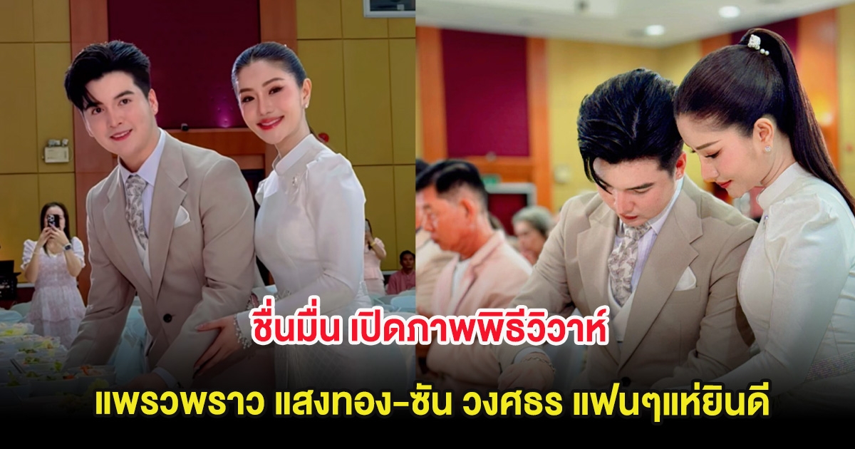ชื่นมื่น เปิดภาพพิธีวิวาห์ แพรวพราว แสงทอง-ซัน วงศธร แฟนๆแห่ยินดี