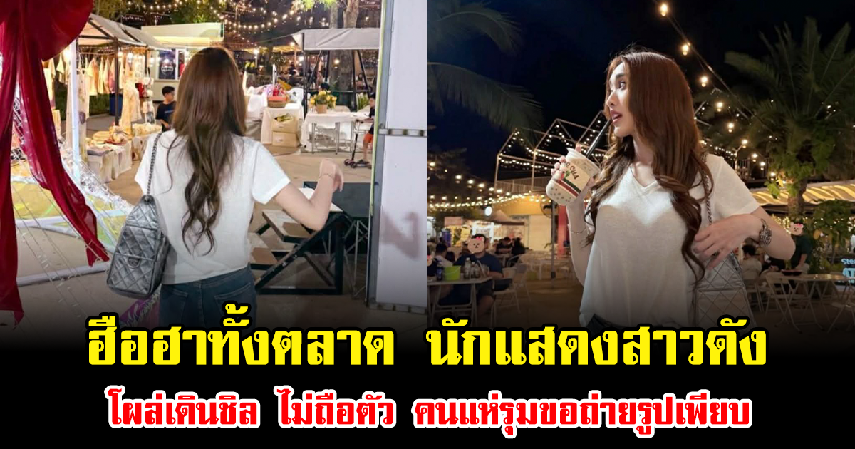 ฮือฮาทั้งตลาด นักแสดงสาวดัง โผล่เดินชิล ไม่ถือตัว คนแห่รุมขอถ่ายรูปเพียบ
