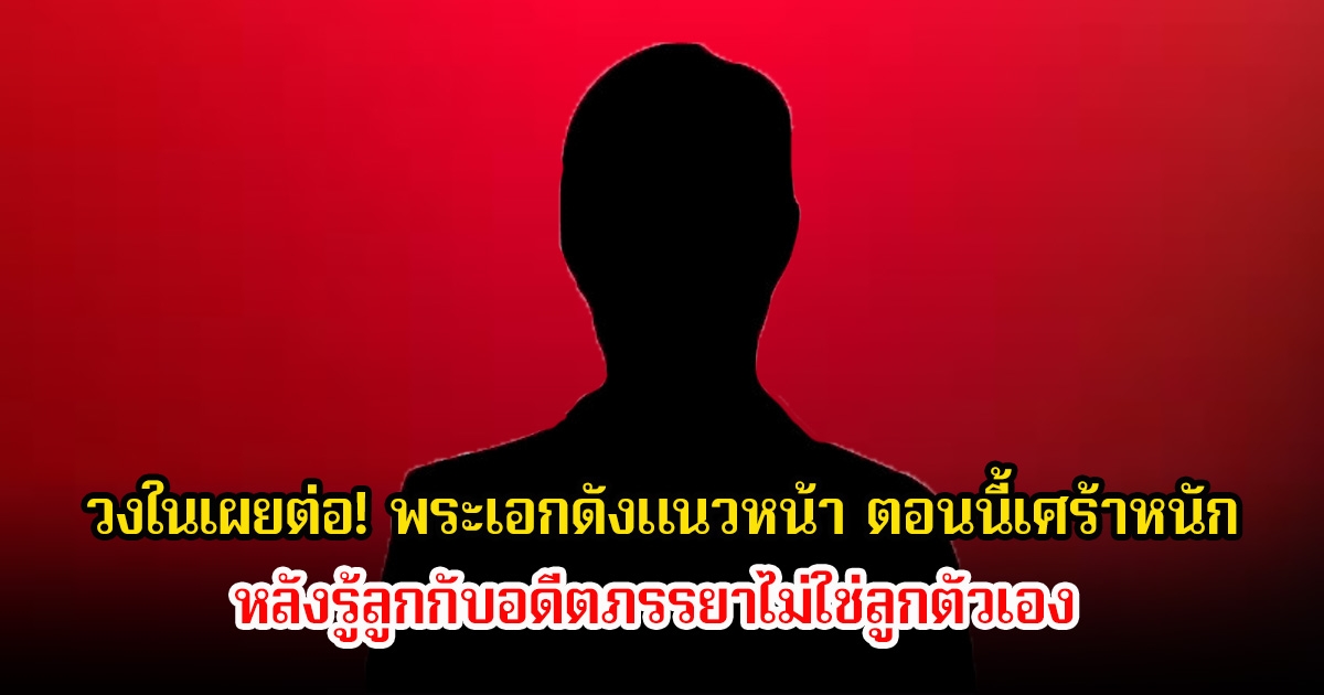 วงในเผยต่อ! พระเอกดังแนวหน้า ตอนนี้เศร้าหนัก หลังรู้ลูกกับอดีตภรรยาไม่ใช่ลูกตัวเอง ชาวเน็ตแห่ใบ้สนั่นโซเชียล