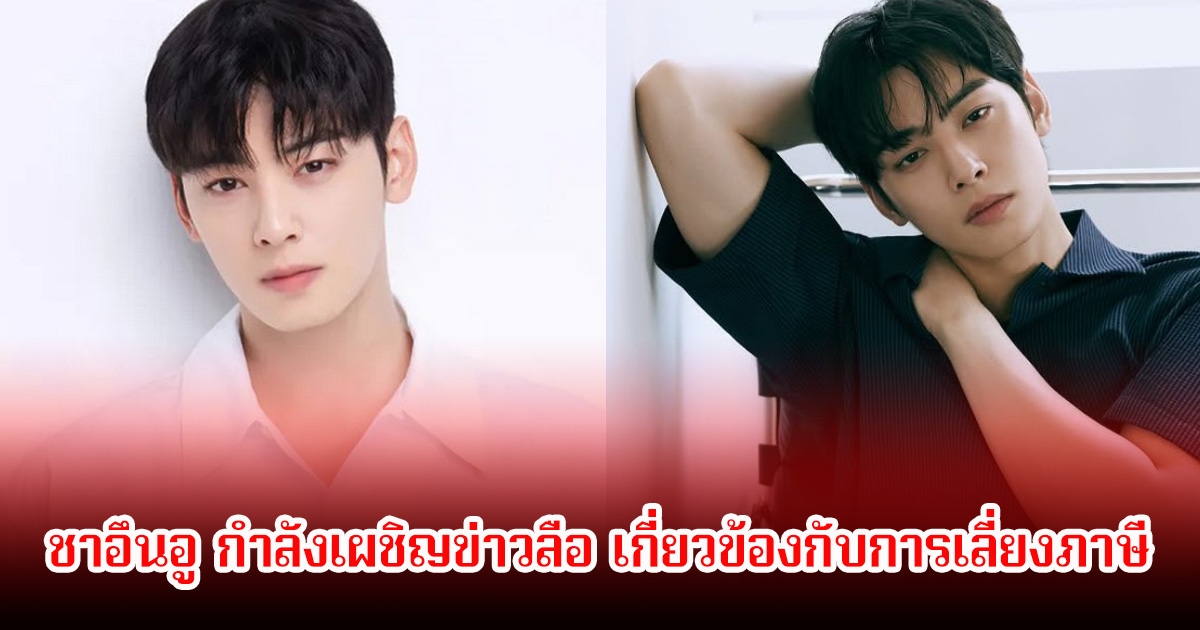 แฟนๆช็อก ชาอึนอู กำลังเผชิญข่าวลือ เกี่ยวข้องกับการเลี่ยงภาษี