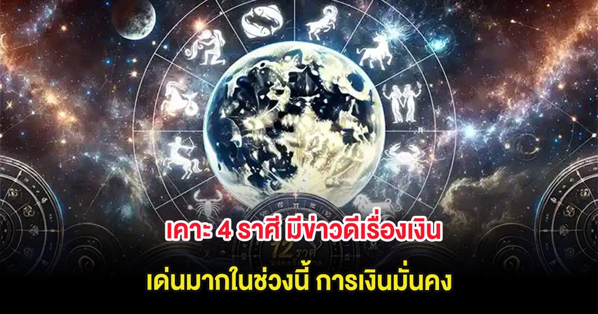 เคาะ 4 ราศี มีข่าวดีเรื่องเงิน เด่นมากในช่วงนี้ การเงินมั่นคง