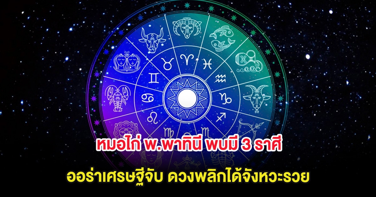 หมอไก่ พ.พาทินี พบมี 3 ราศี ออร่าเศรษฐีจับ ดวงพลิกได้จังหวะรวย