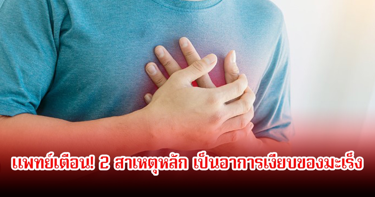 แพทย์เตือน! 2 สาเหตุหลัก เป็นอาการเงียบของมะเร็ง มักพบในระยะสุดท้ายทั้งที่ยังดูร่างกายแข็งเเรง