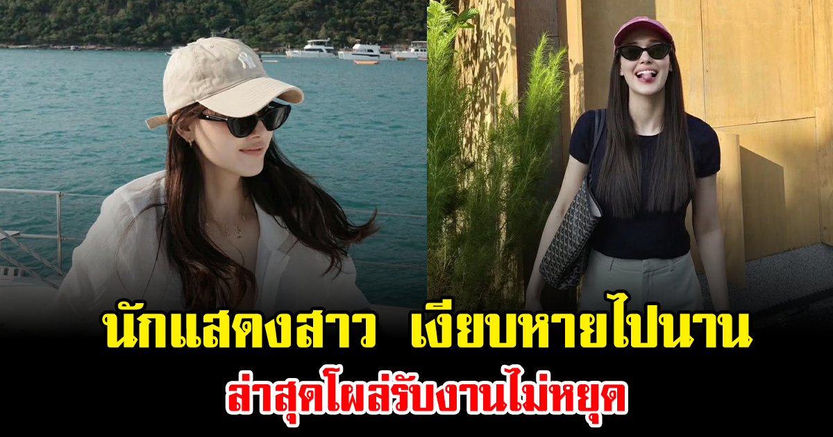 คัมแบ็กแล้ว นักแสดงสาว เงียบหายไปนาน ล่าสุดโผล่รับงานไม่หยุด