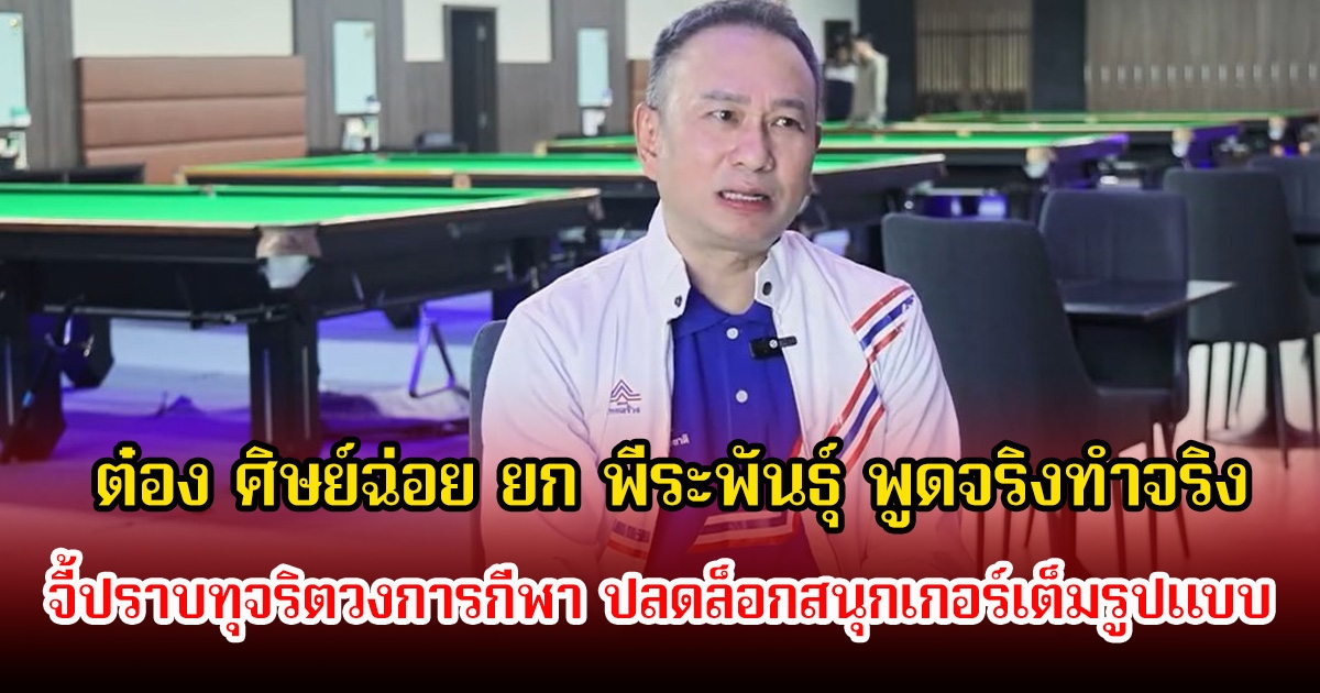 ต๋อง ศิษย์ฉ่อย ยก พีระพันธุ์ พูดจริงทำจริง จี้ปราบทุจริตวงการกีฬา ปลดล็อกสนุกเกอร์เต็มรูปแบบ