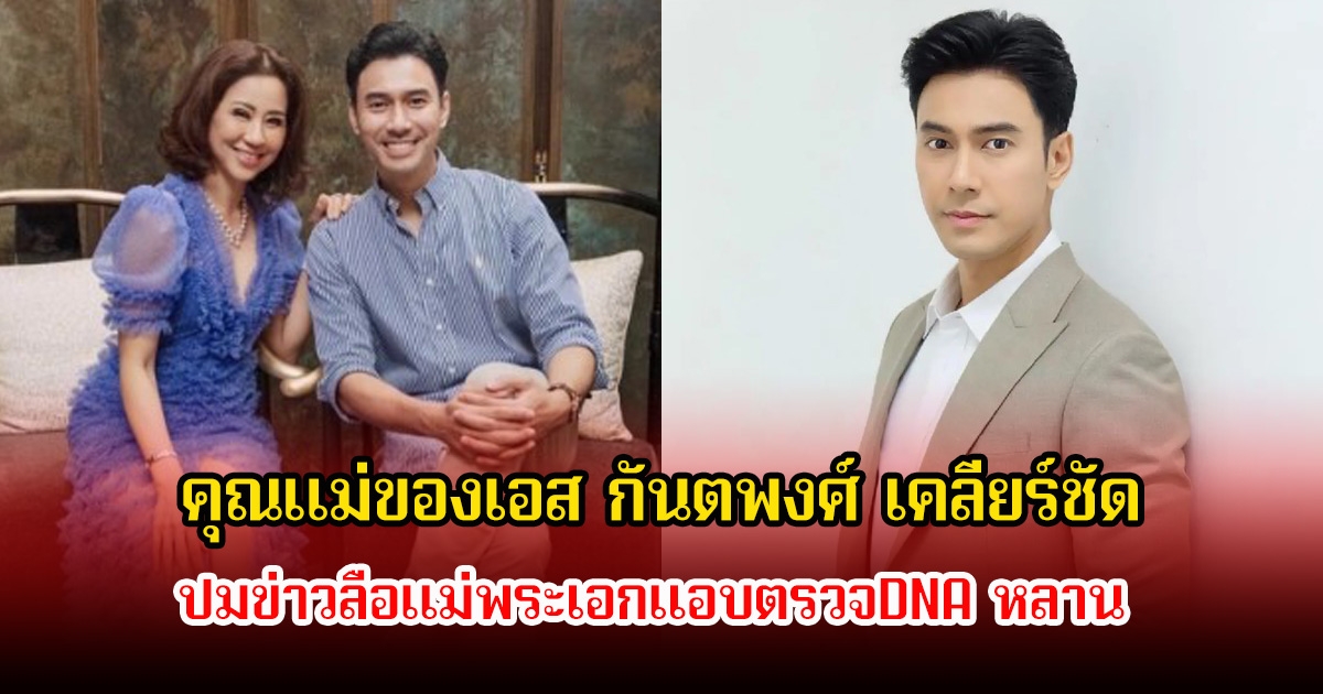 คุณแม่ของเอส กันตพงศ์ เคลียร์ชัด ปมข่าวลือแม่พระเอกแอบตรวจDNA หลาน หลังเพิ่งรู้ไม่ใช่ลูก