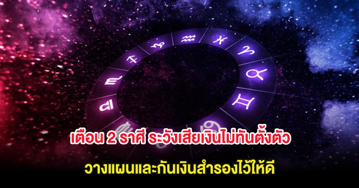 หมอช้าง เตือน 2 ราศี ระวังเสียเงินไม่ทันตั้งตัว วางแผนและกันเงินสำรองไว้ให้ดี