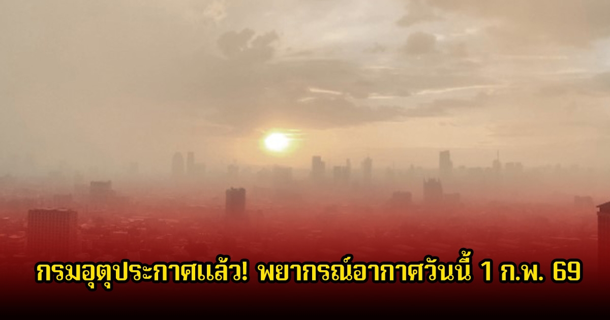 กรมอุตุประกาศแล้ว! พยากรณ์อากาศวันนี้ 1 ก.พ. 69