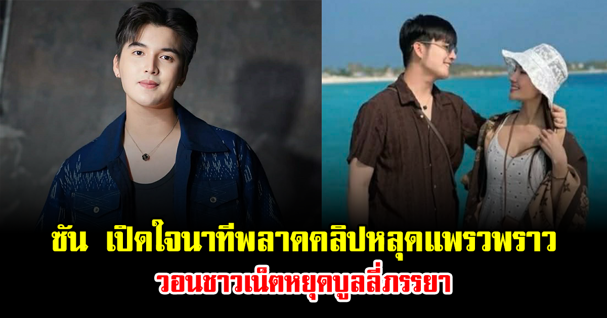 ซัน วงศธร เปิดใจนาทีพลาดคลิปหลุดแพรวพราว วอนชาวเน็ตหยุดบูลลี่ภรรยา