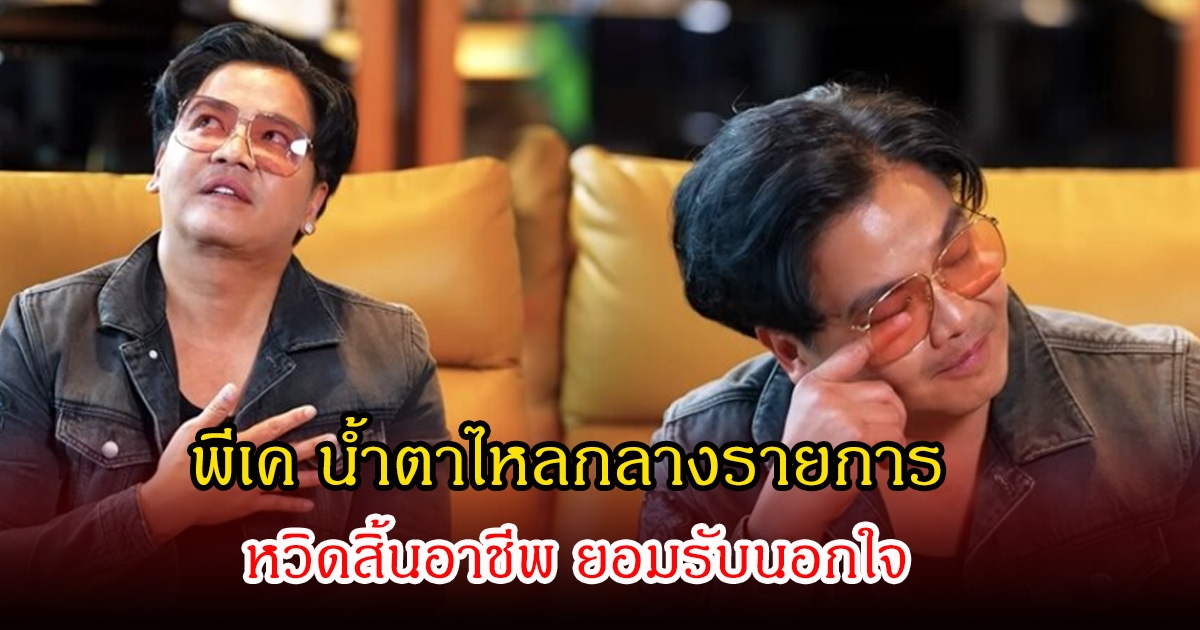 พีเค น้ำตาไหลกลางรายการ ไม่คิดว่าจะหนักขนาดนี้ หวิดสิ้นอาชีพ ยอมรับนอกใจ