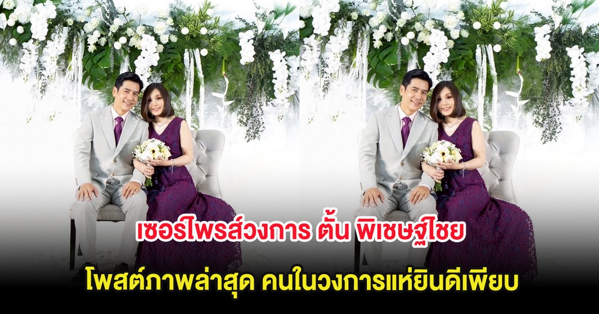 เซอร์ไพรส์วงการ ตั้น พิเชษฐ์ไชย โพสต์ภาพล่าสุด คนในวงการแห่ยินดีเพียบ