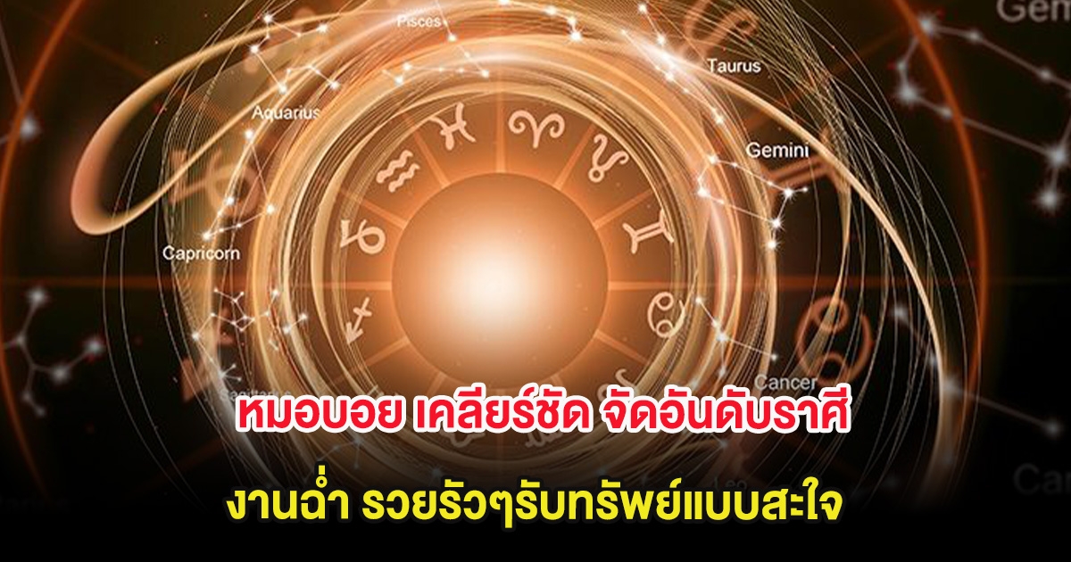 หมอบอย เคลียร์ชัด จัดอันดับราศี งานฉ่ำ รวยรัวๆรับทรัพย์แบบสะใจ