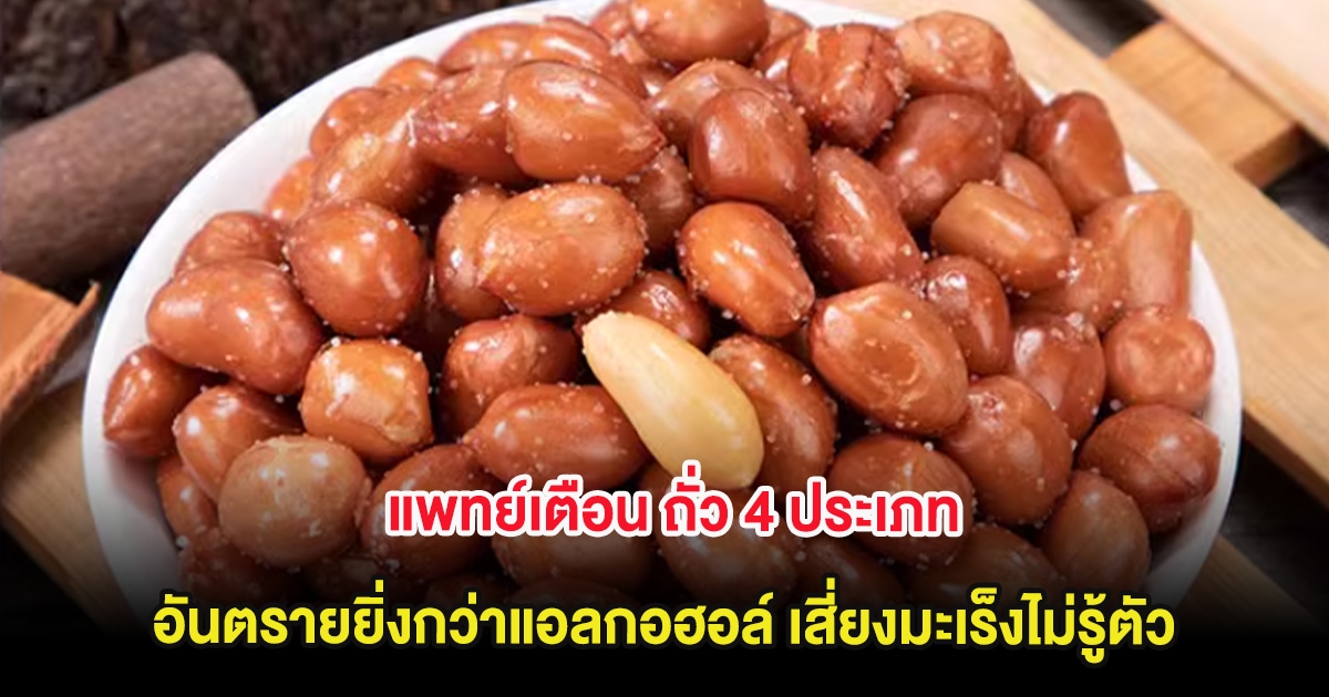 แพทย์เตือน ถั่ว 4 ประเภท อันตรายยิ่งกว่าแอลกอฮอล์ เสี่ยงมะเร็งไม่รู้ตัว