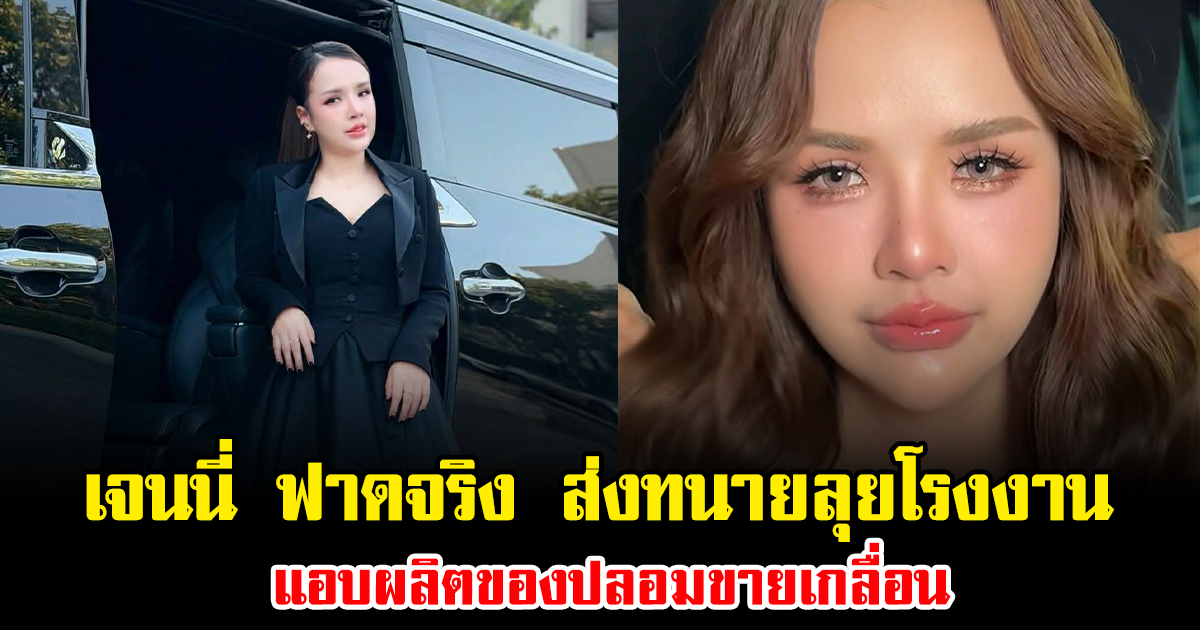 เดือดมาก เจนนี่ ฟาดจริง ส่งทนายลุยโรงงาน แอบผลิตของปลอมขายเกลื่อน