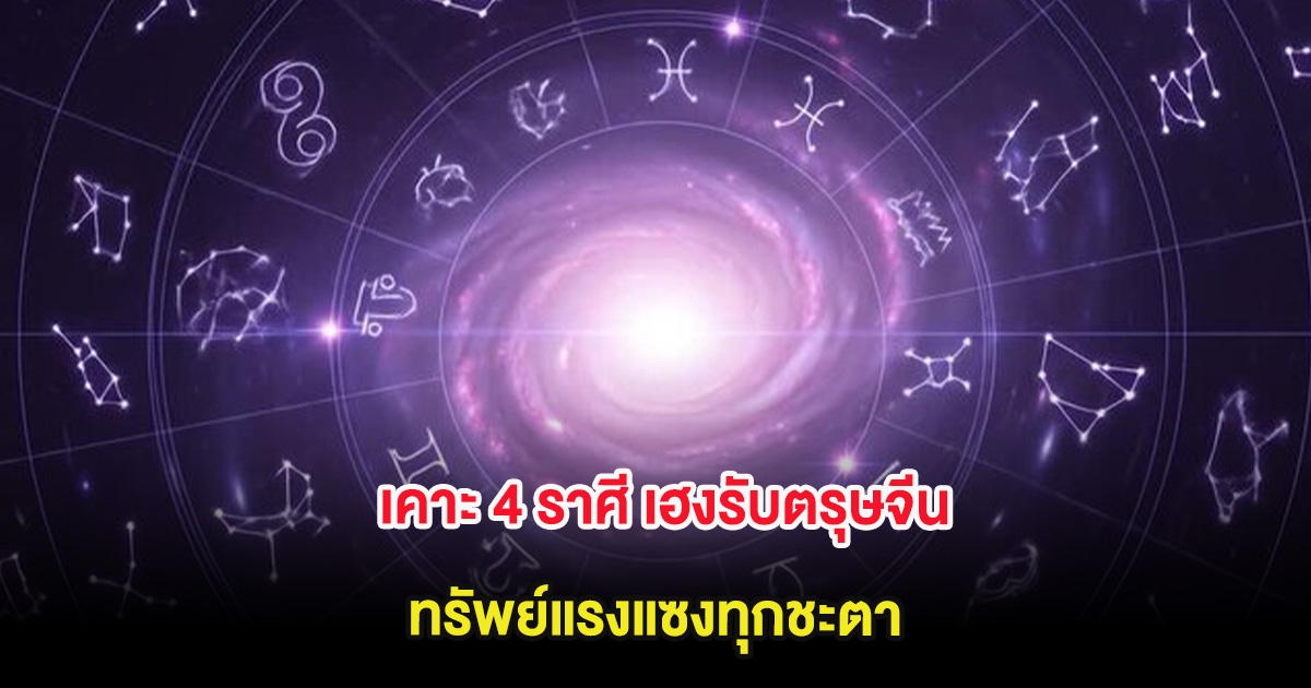 เคาะ 4 ราศี เฮงรับตรุษจีน ทรัพย์แรงแซงทุกชะตา