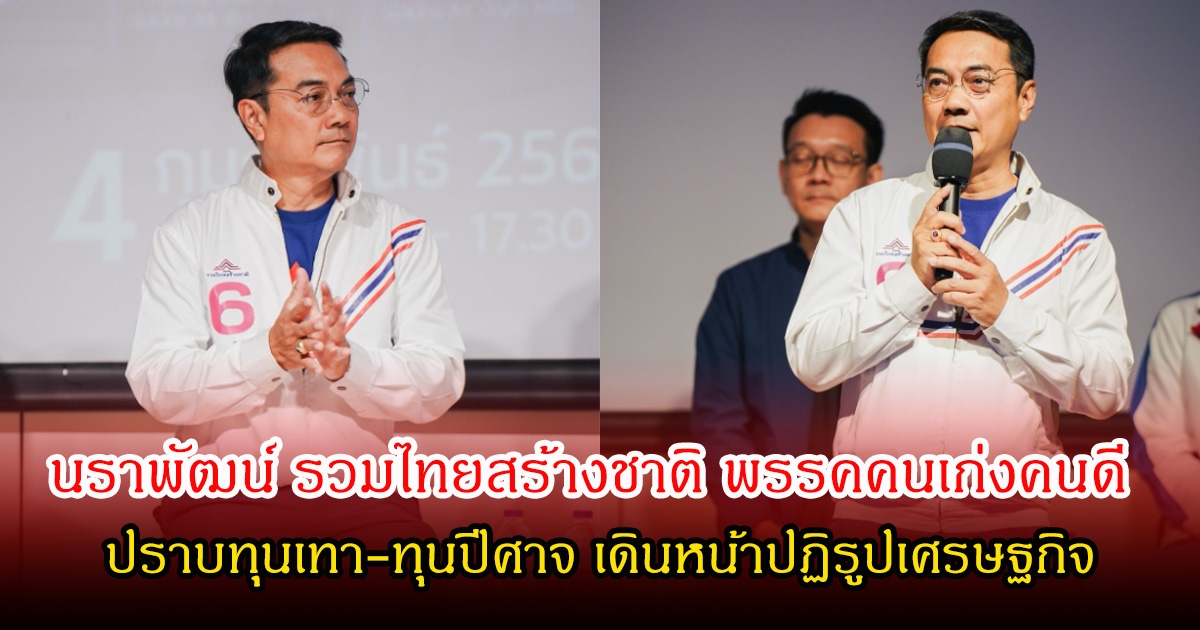 นราพัฒน์ รวมไทยสร้างชาติ พรรคคนเก่งคนดี ปราบทุนเทา-ทุนปีศาจ เดินหน้าปฏิรูปเศรษฐกิจ