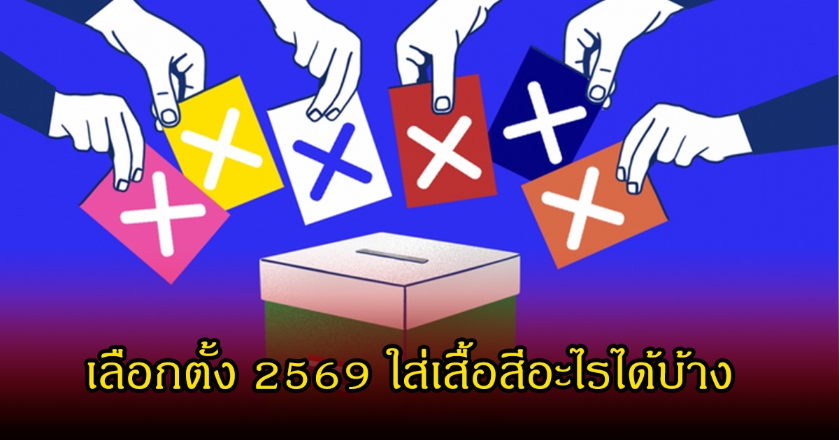 ดูให้ดีก่อนออกจากบ้าน! เลือกตั้ง 2569 ใส่เสื้อสีอะไรได้บ้าง ใส่ผิดเสี่ยงผิดกฏหมาย