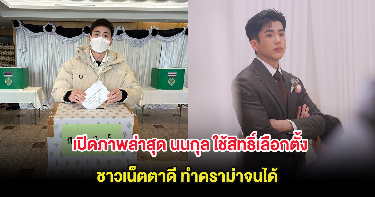 เปิดภาพล่าสุด นนกุล ใช้สิทธิ์เลือกตั้ง ชาวเน็ตตาดี วิจารณ์กันสนั่น