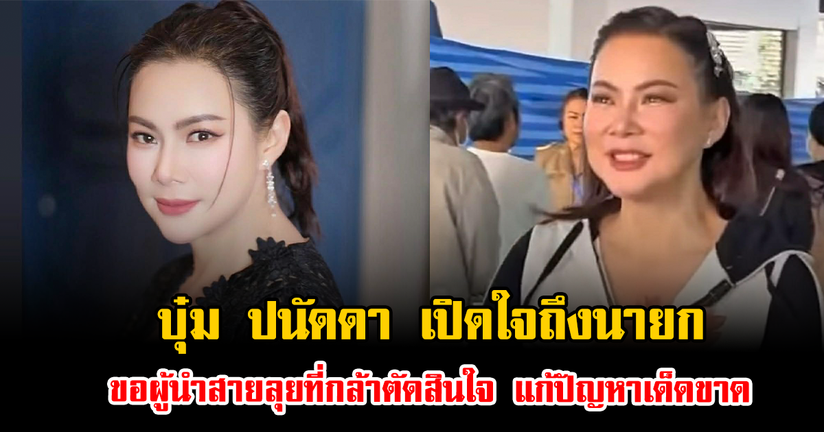 บุ๋ม ปนัดดา เปิดใจถึงนายก ขอผู้นำสายลุยที่กล้าตัดสินใจ แก้ปัญหาให้ชัดเจนเด็ดขาด