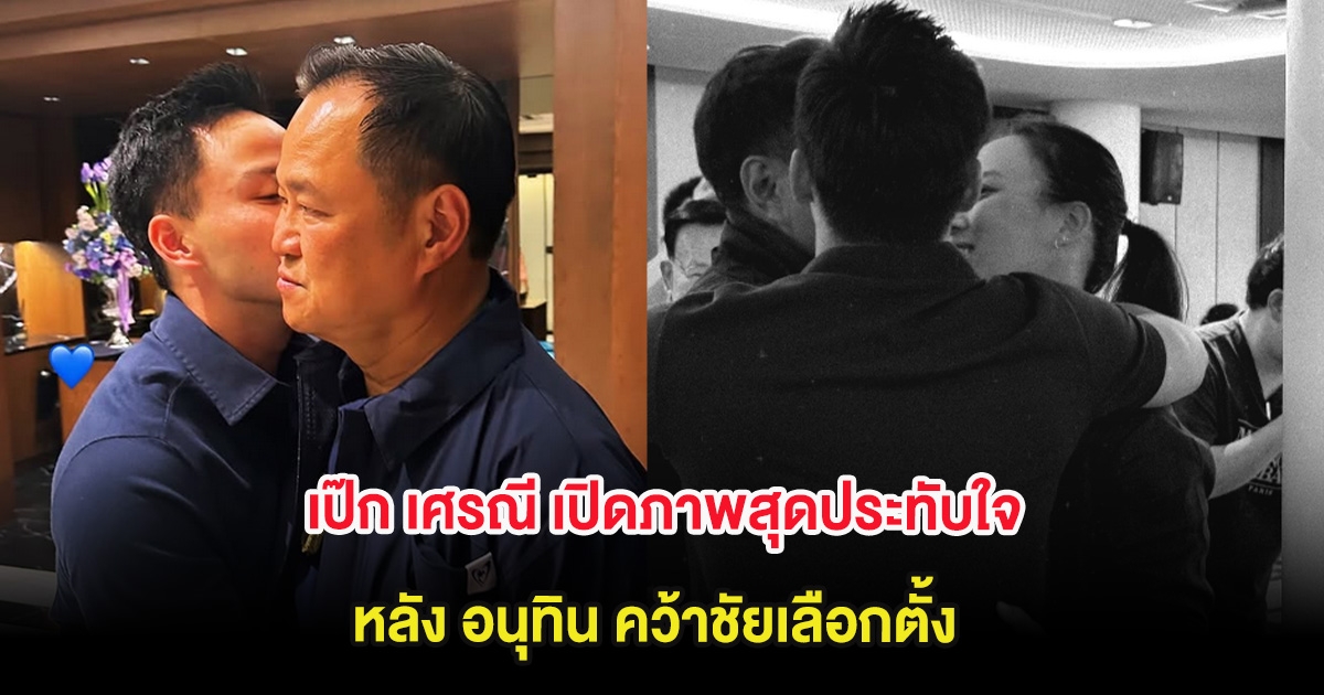 เป๊ก เศรณี เปิดภาพสุดประทับใจ หลัง อนุทิน คว้าชัยเลือกตั้ง