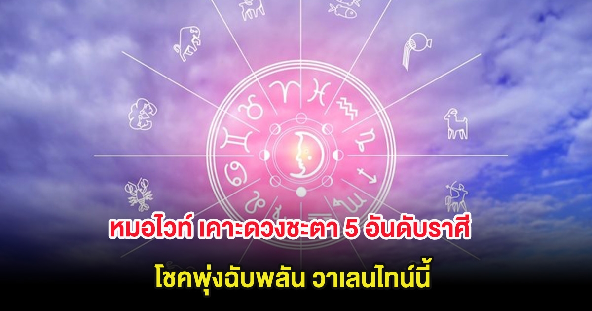 หมอไวท์ เคาะดวงชะตา 5 อันดับราศี โชคพุ่งฉับพลัน วาเลนไทน์นี้
