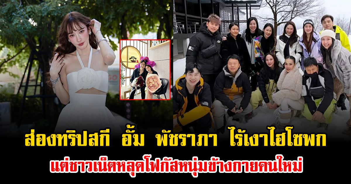 ส่องทริปสกี อั้ม พัชราภา ไร้เงาไฮโซพก แต่ชาวเน็ตหลุดโฟกัสหนุ่มข้างกายคนใหม่