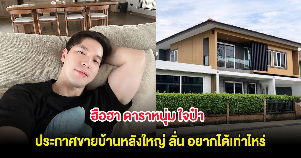 ฮือฮา ดาราหนุ่ม ใจป๋า ประกาศขายบ้านหลังใหญ่ ลั่น อยากได้เท่าไหร่