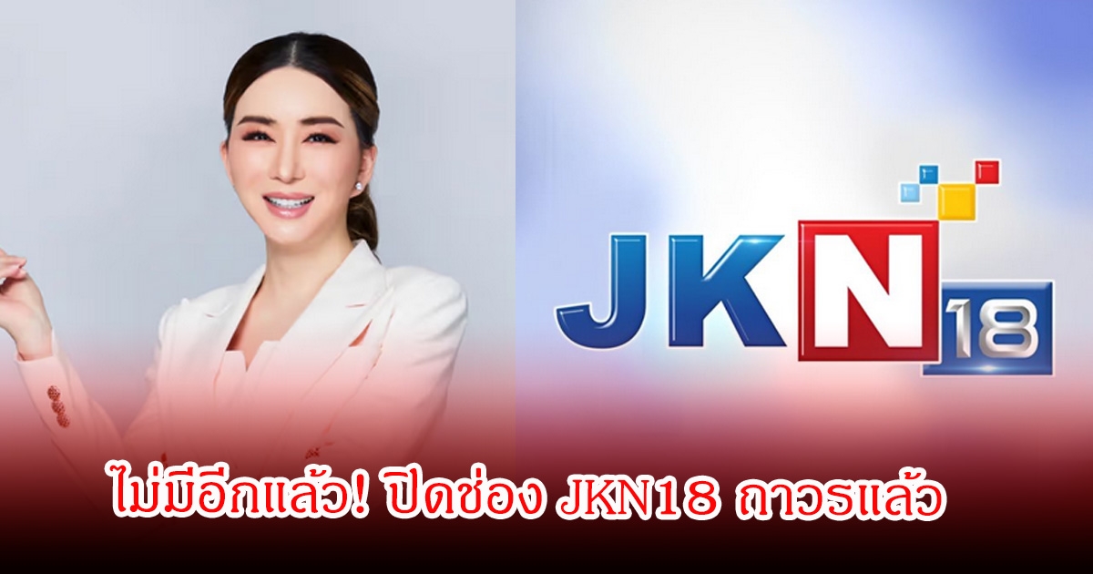 ไม่มีอีกแล้ว! ปิดช่อง JKN18 ถาวรแล้ว กสทช. ถอนใบอนุญาต ให้ใช้หนี้ค่าธรรมเนียมรายปี