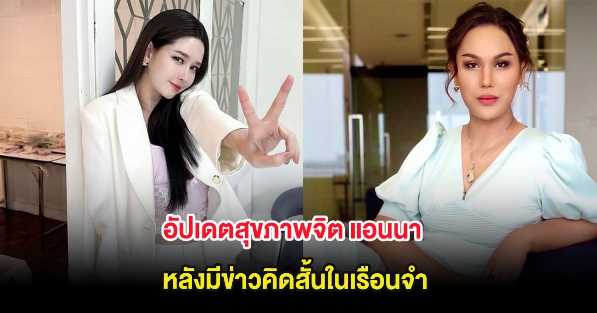 อัปเดตสุขภาพจิต แอนนา หลังมีข่าวคิดสั้นในเรือนจำ