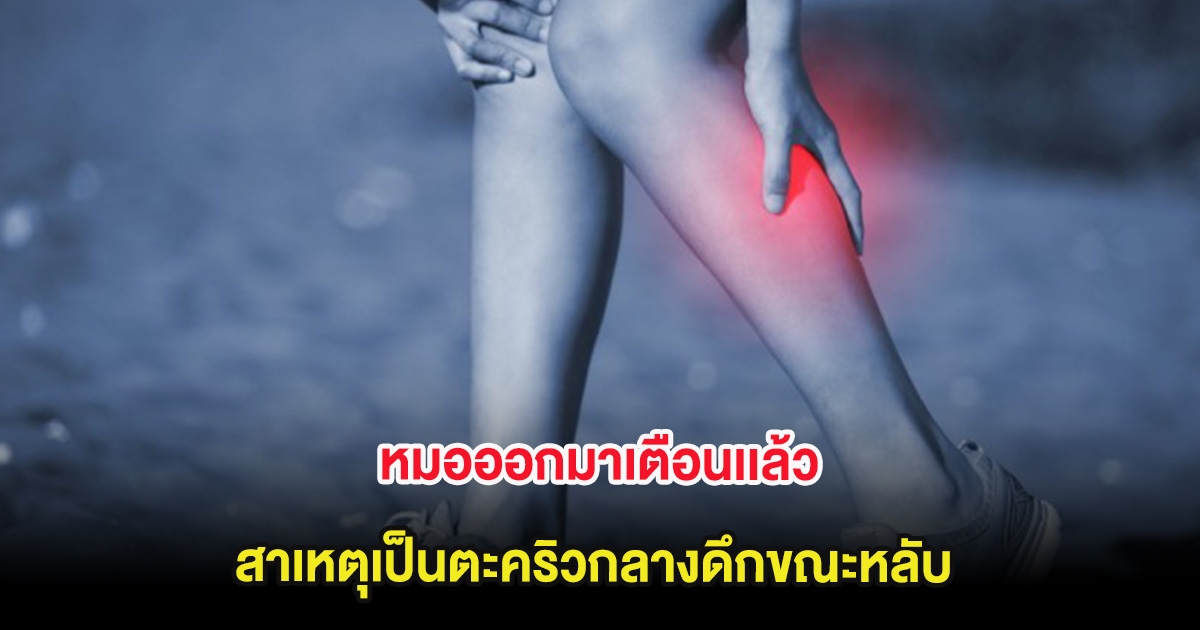 หมอออกมาเตือนเเล้ว สาเหตุเป็นตะคริวกลางดึกขณะหลับ อันตรายกว่าที่คิด