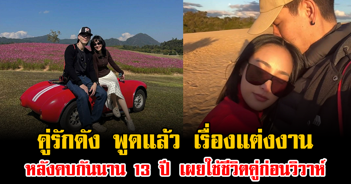 คู่รักดัง พูดแล้ว เรื่องแต่งงาน หลังคบกันนาน 13 ปี เผยใช้ชีวิตคู่ก่อนวิวาห์