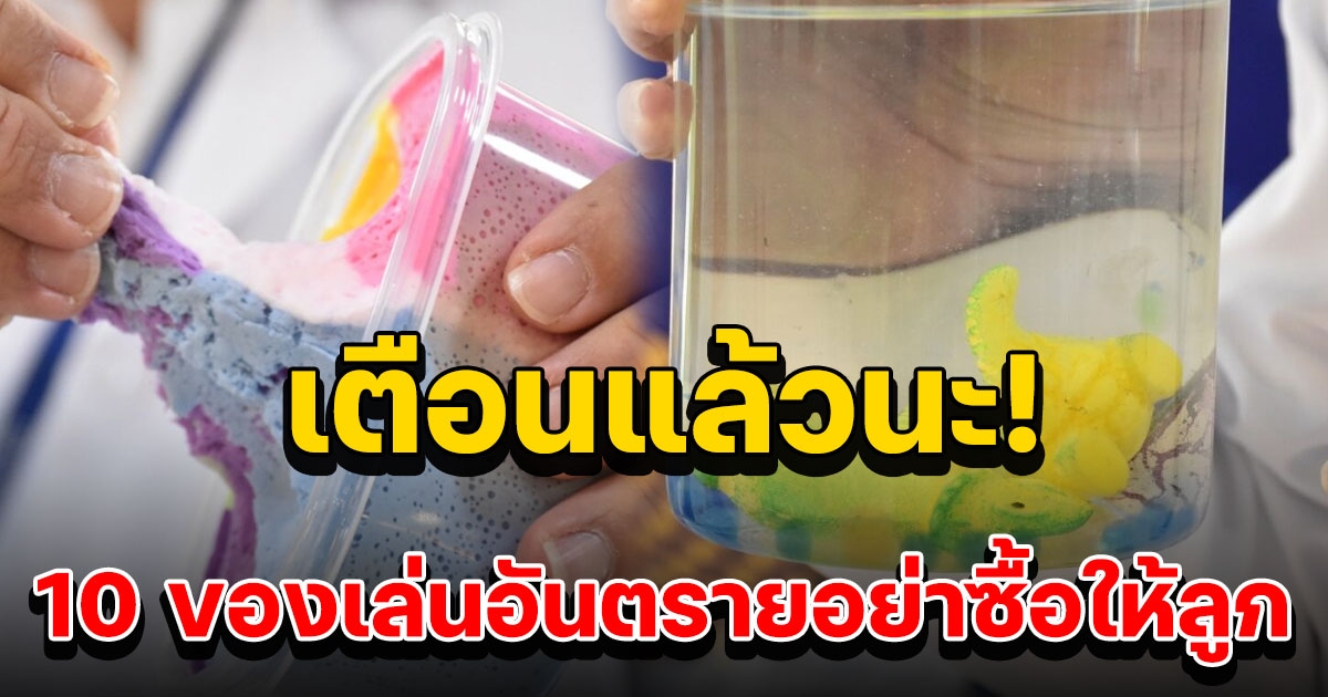 10 ของเล่นอันตราย เตือนพ่อแม่ระวังซื้อเป็นของขวัญให้ลูก