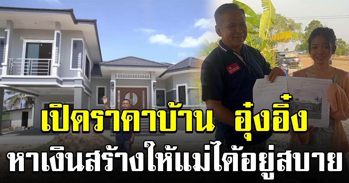 เปิดราคาบ้าน อุ๋งอิ๋ง ทุ่มเทหาเงินสร้าง อยากให้แม่ได้อยู่สบาย