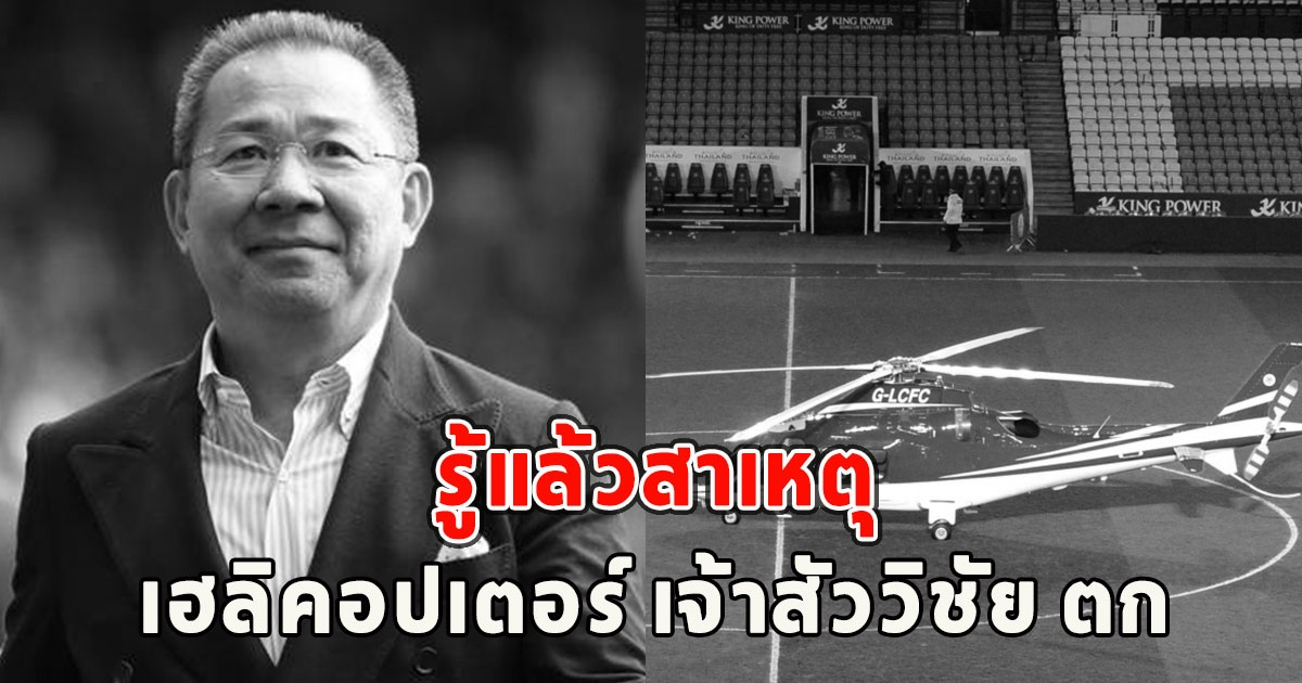 รู้แล้วสาเหตุ เฮลิคอปเตอร์ เจ้าสัววิชัย ตกที่สนามเลสเตอร์