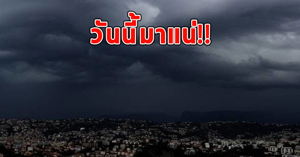 วันนี้มาแน่ จังหวัดฝนตกหนัก-หนักมาก