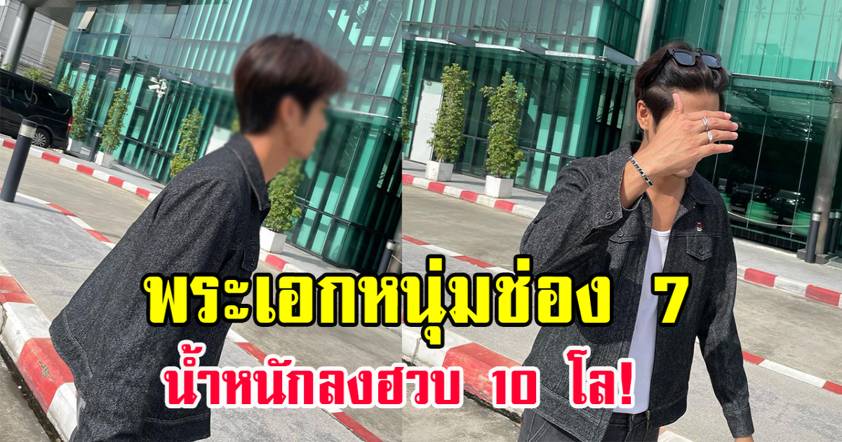 ผอมมาก! พระเอกหนุ่มช่อง 7 ทุ่มงานสุดตัว น้ำหนักลงฮวบถึง 10 กิโล
