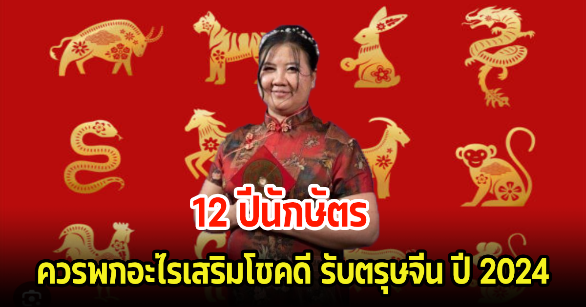 ทริก 12 ปีนักษัตร ควรพกอะไรเสริมโชคดีโชคลาภ รับตรุษจีน ปี 2024