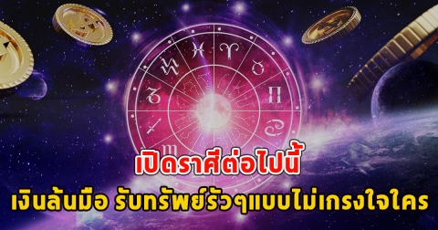 เปิดราศีต่อไปนี้ เงินล้นมือ รับทรัพย์รัวๆแบบไม่เกรงใจใคร