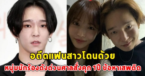 อดีตแฟนสาวโดนด้วย หนุ่มนักร้องดังด่วนศาลสั่งคุก 1ปี ข้อหาเสพติด จบสิ้นเส้นทางบันเทิง