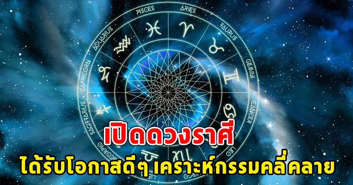 เปิดดวงราศี ได้รับโอกาสดีๆ เคราะห์กรรมคลี่คลาย