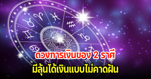 เช็คเลย ดวงการเงินของ 2 ราศี มีลุ้นได้เงินแบบไม่คาดฝัน