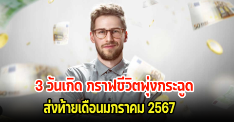 เช็คทำนายดวงชะตา 3 วันเกิด กราฟชีวิตพุ่งกระฉูด ส่งท้ายเดือนมกราคม 2567