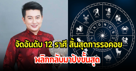 จัดอันดับ 12 ราศี สิ้นสุดการรอคอย พลิกกลับมาปังขั้นสุดแน่นอน
