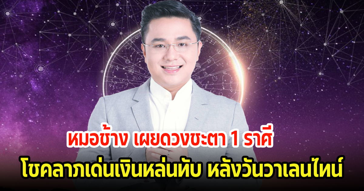 หมอช้าง เผยดวงชะตา 1 ราศี โชคลาภเด่นเงินหล่นทับ หลังวันวาเลนไทน์