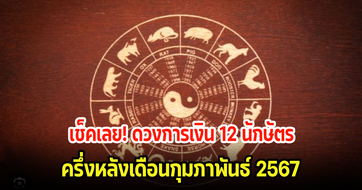 เช็คเลย! ดวงการเงิน 12 นักษัตร  ครึ่งหลังเดือนกุมภาพันธ์ 2567